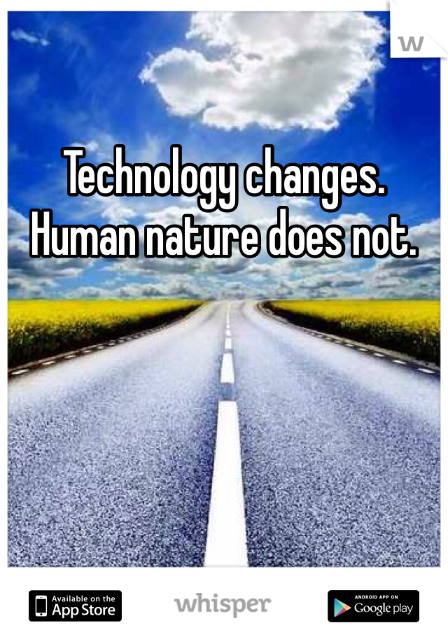 Technology changes. Human nature does not. 