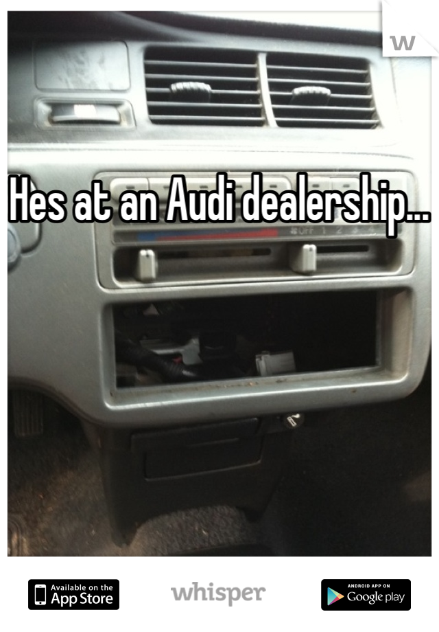 Hes at an Audi dealership...