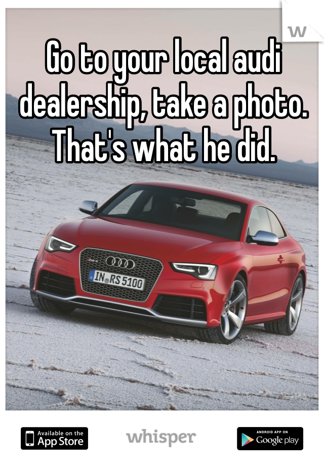 Go to your local audi dealership, take a photo. That's what he did. 