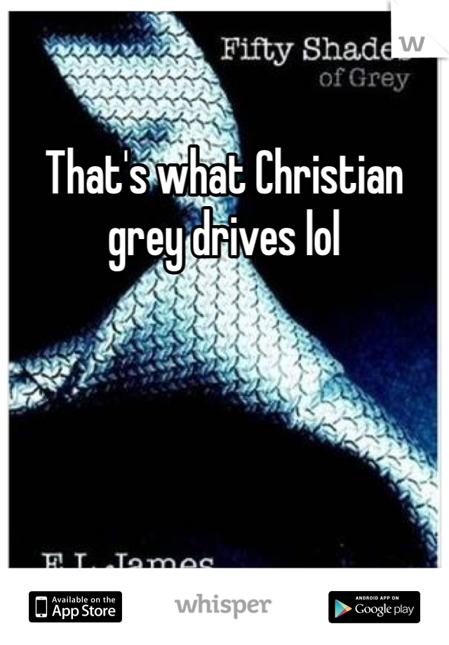 That's what Christian grey drives lol