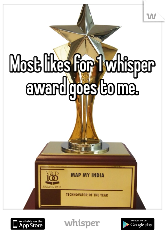 Most likes for 1 whisper award goes to me. 