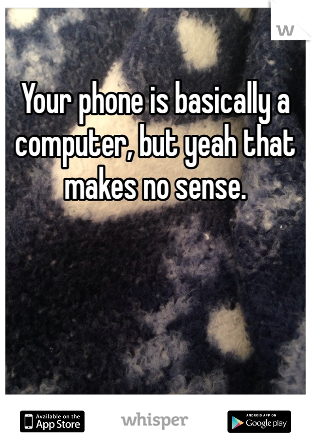 Your phone is basically a computer, but yeah that makes no sense. 