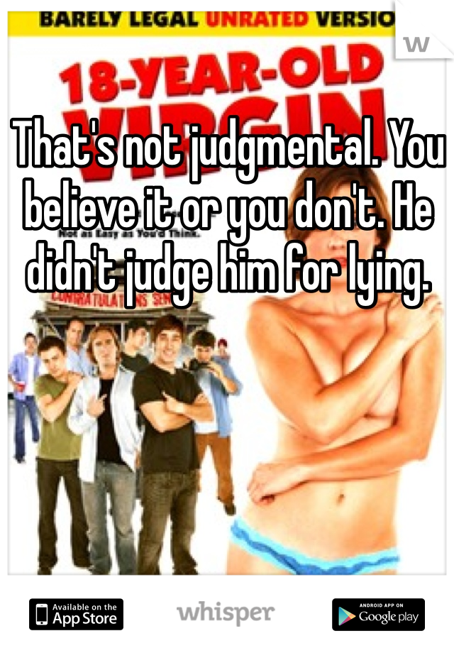 That's not judgmental. You believe it or you don't. He didn't judge him for lying. 