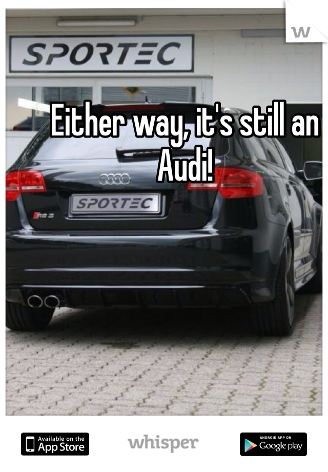 Either way, it's still an Audi! 