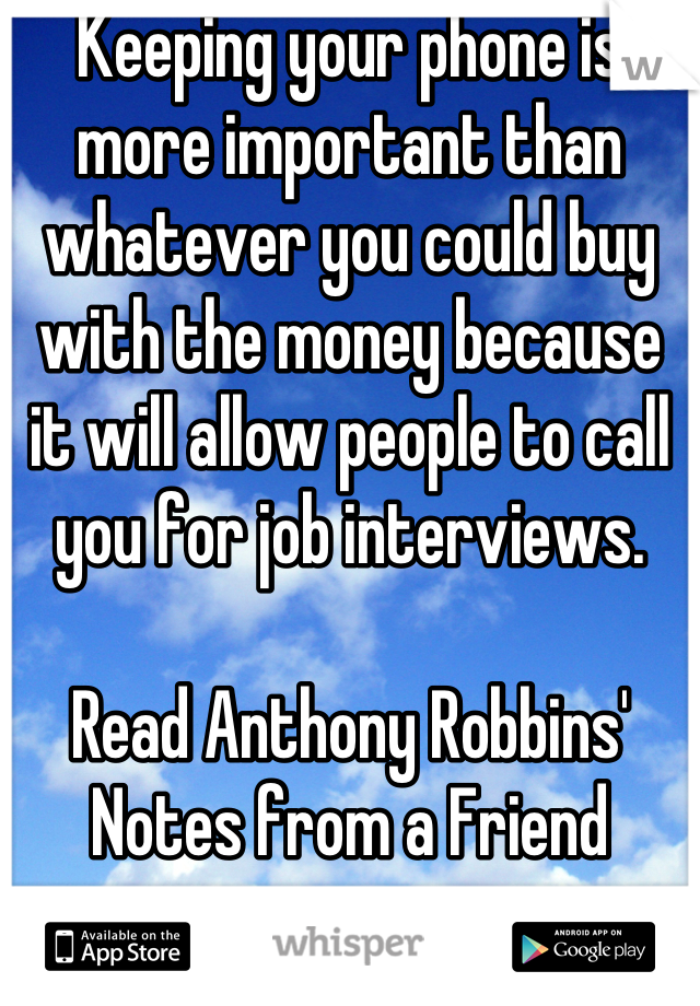 Keeping your phone is more important than whatever you could buy with the money because it will allow people to call you for job interviews.

Read Anthony Robbins' Notes from a Friend