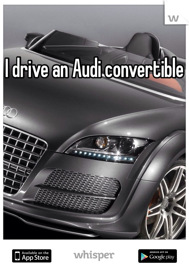 I drive an Audi convertible 
