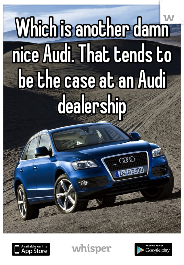 Which is another damn nice Audi. That tends to be the case at an Audi dealership