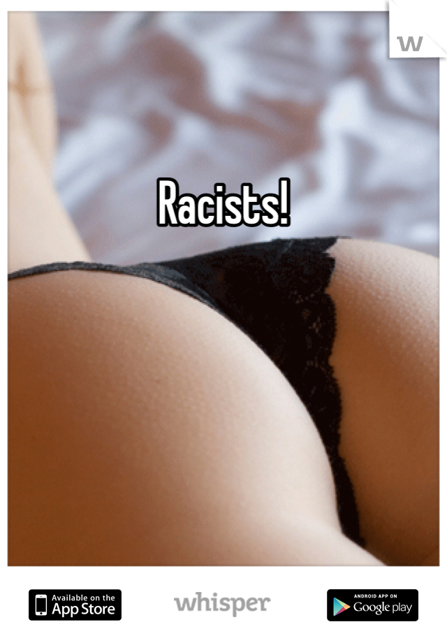 Racists! 