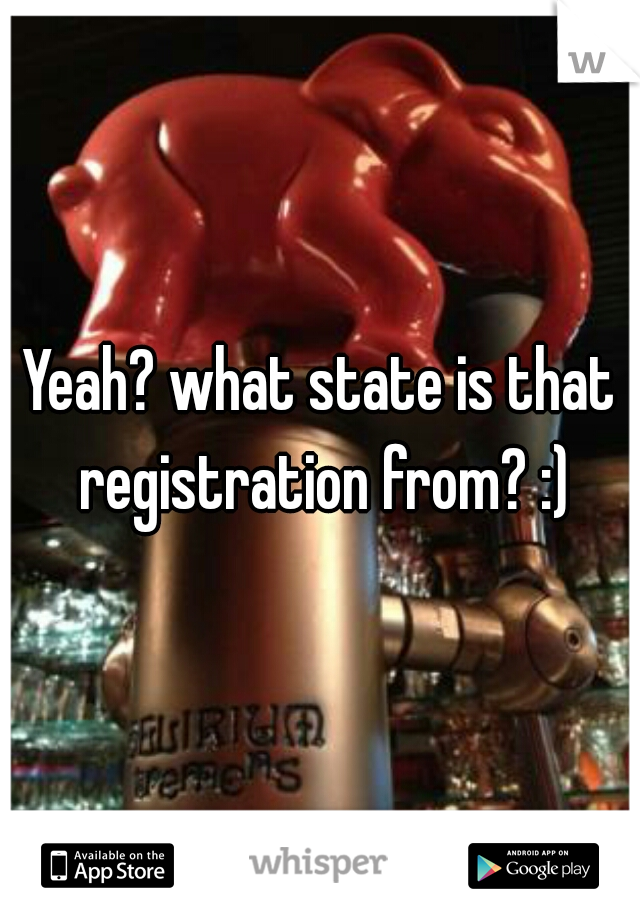 Yeah? what state is that registration from? :)