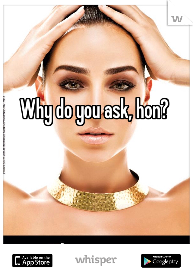 Why do you ask, hon?