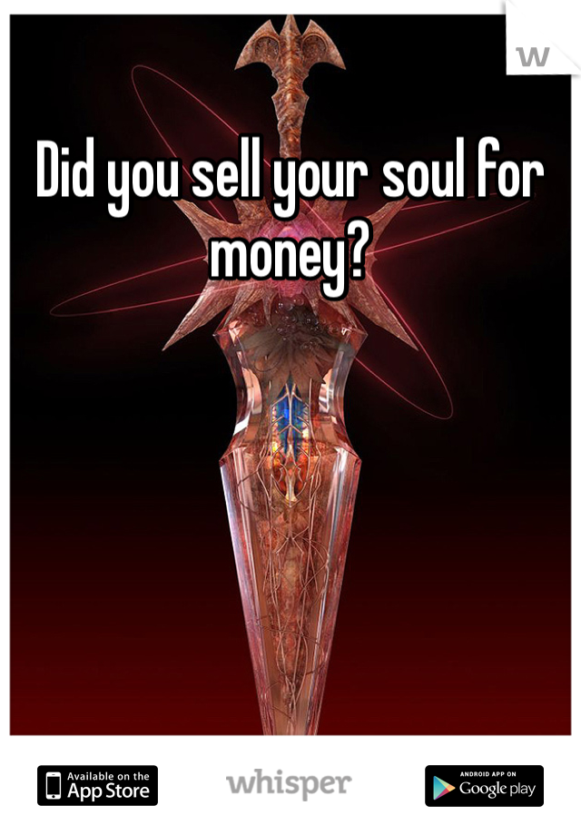 Did you sell your soul for money? 