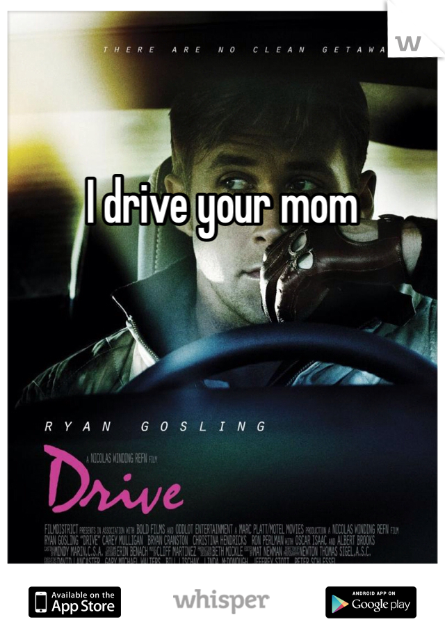 I drive your mom