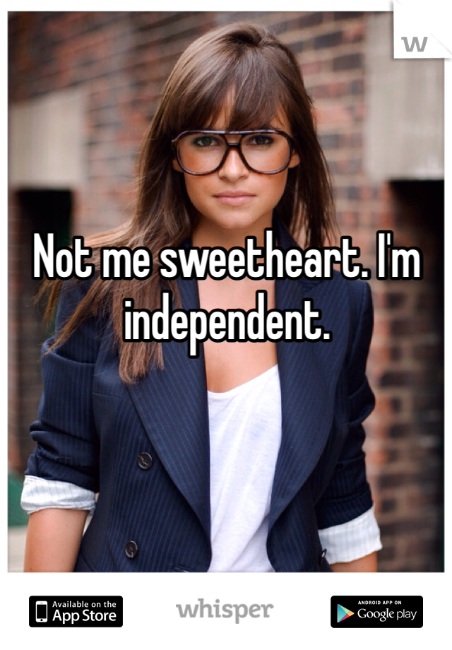 Not me sweetheart. I'm independent. 