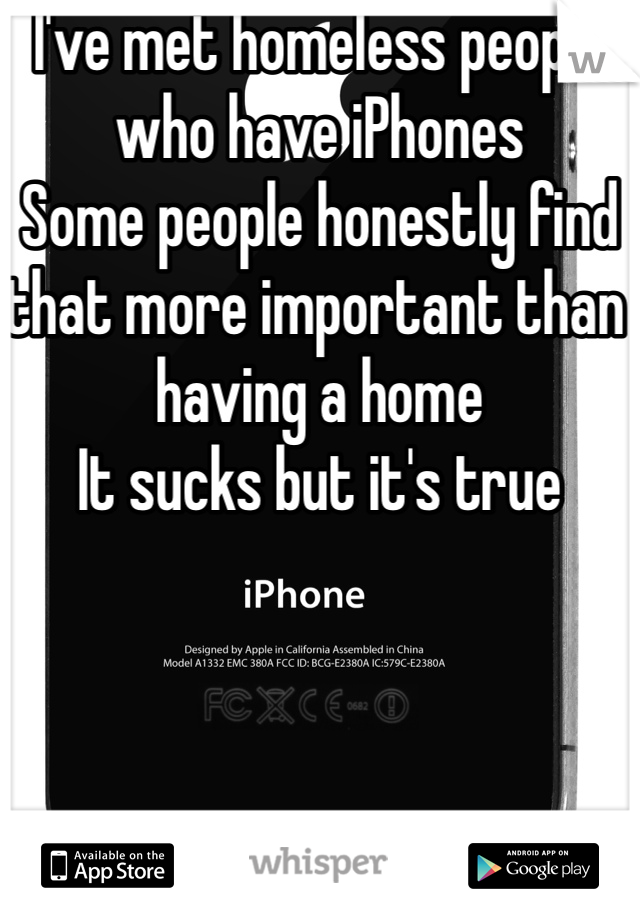 I've met homeless people who have iPhones
Some people honestly find that more important than having a home
It sucks but it's true