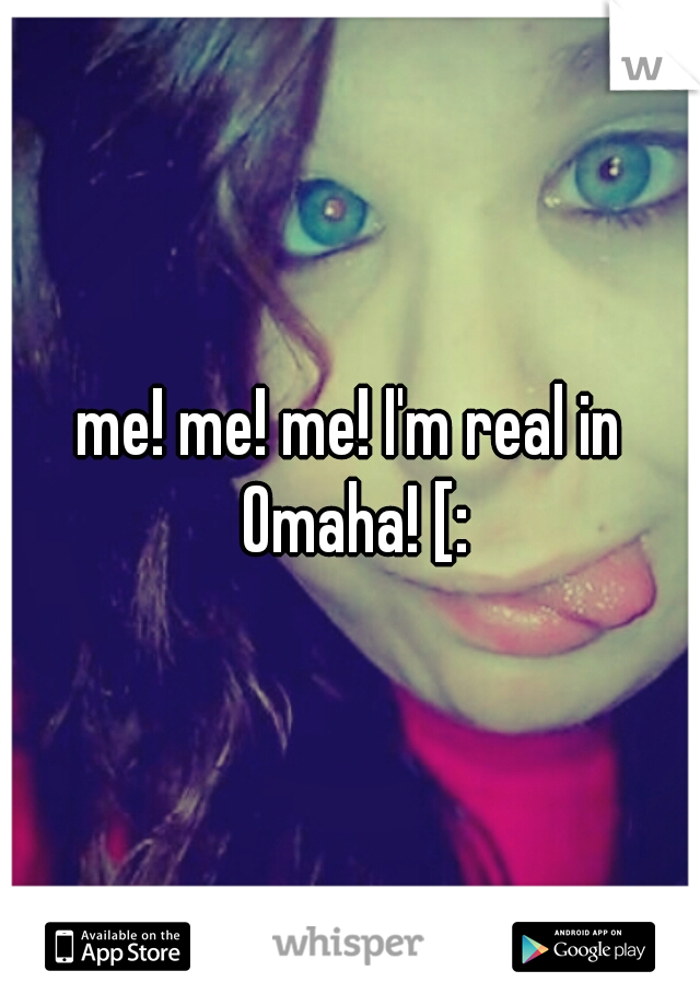 me! me! me! I'm real in Omaha! [: