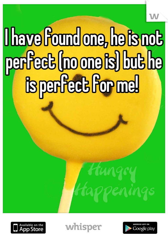 I have found one, he is not perfect (no one is) but he is perfect for me! 