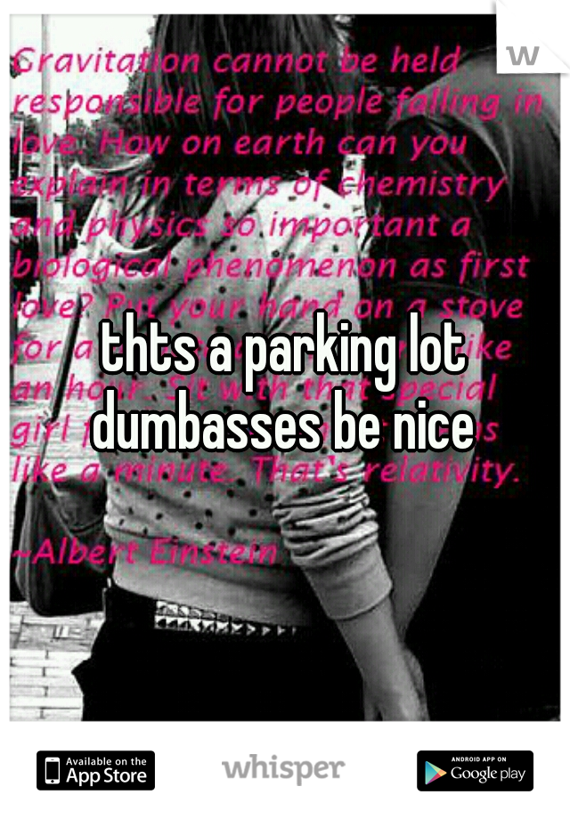 thts a parking lot dumbasses be nice 