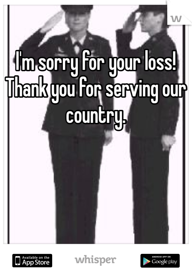 I'm sorry for your loss! Thank you for serving our country. 