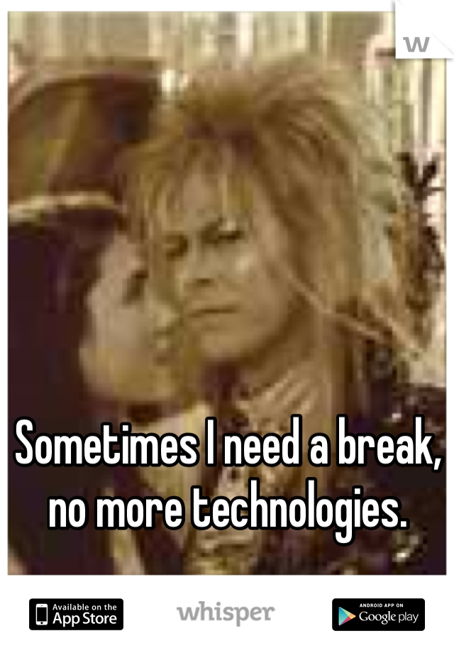 Sometimes I need a break, no more technologies.