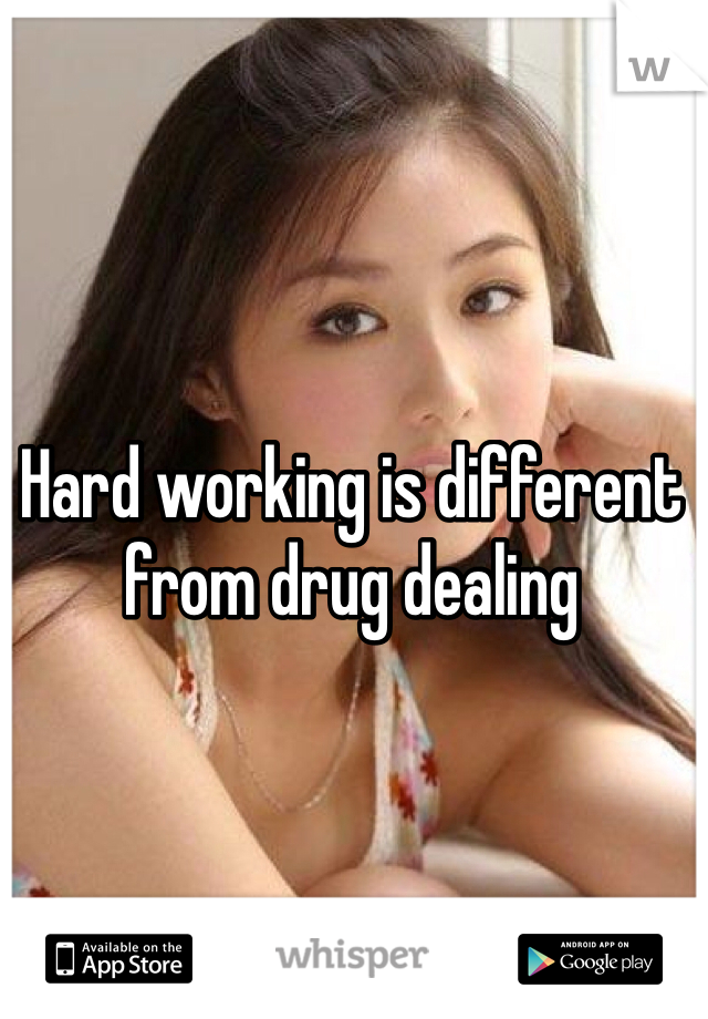Hard working is different from drug dealing 