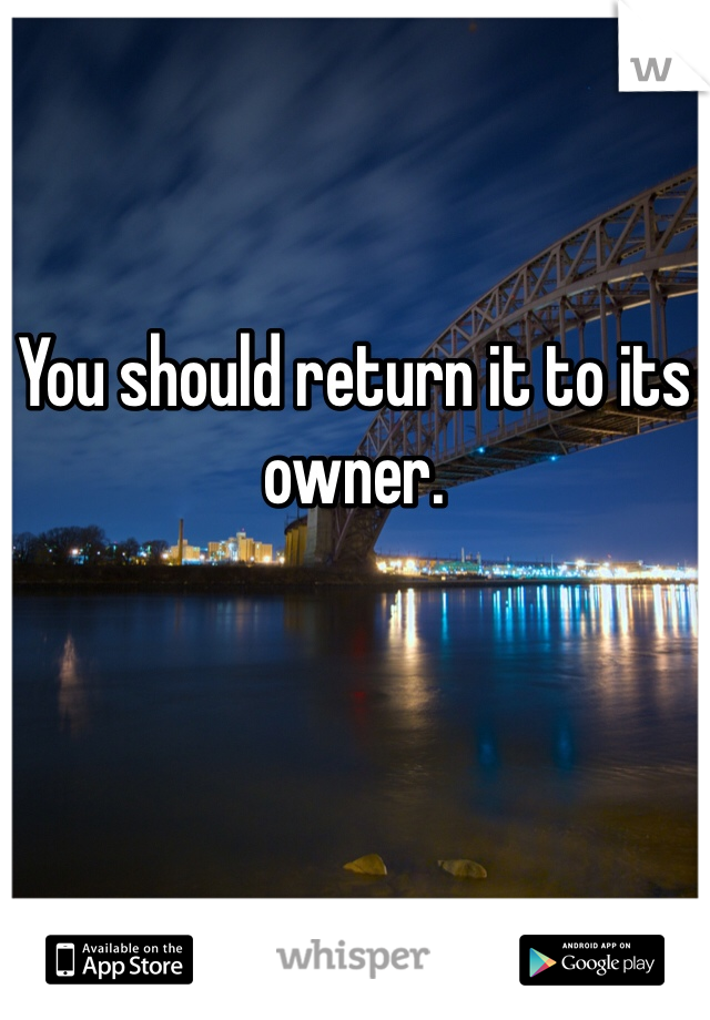 You should return it to its owner. 