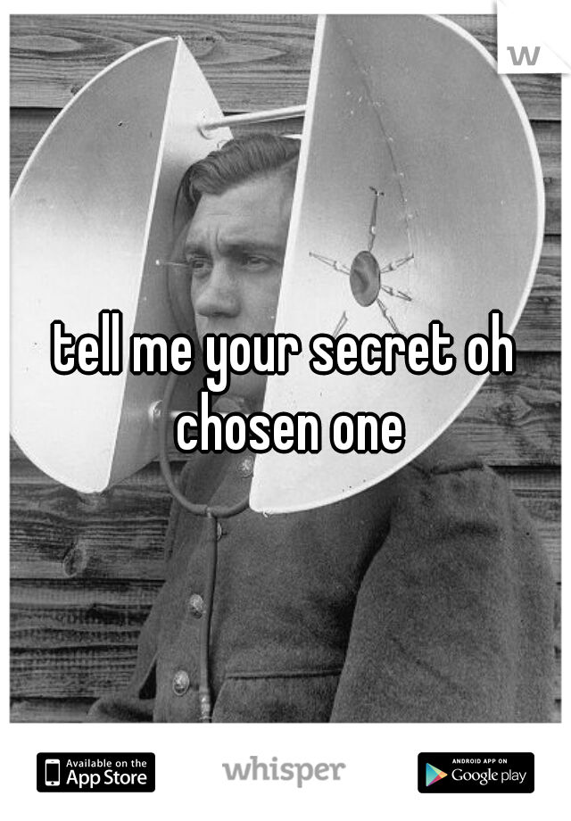 tell me your secret oh chosen one