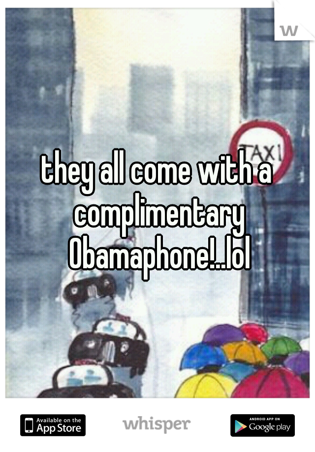 they all come with a complimentary Obamaphone!..lol