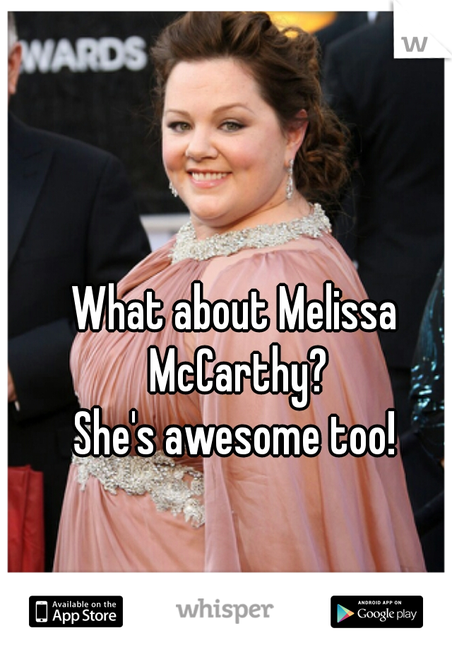 What about Melissa McCarthy?
She's awesome too!