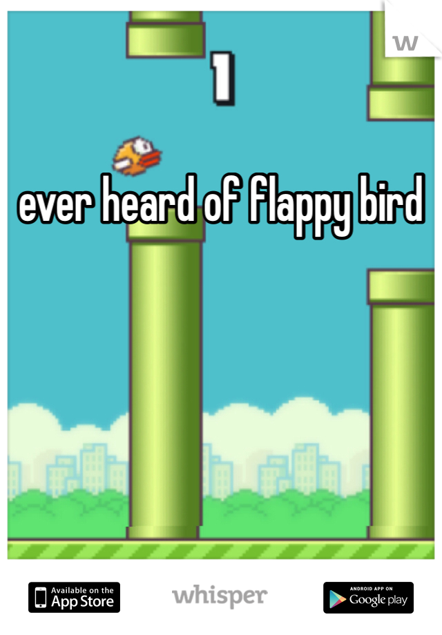ever heard of flappy bird