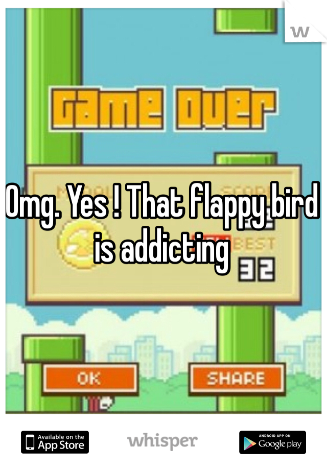 Omg. Yes ! That flappy bird is addicting 