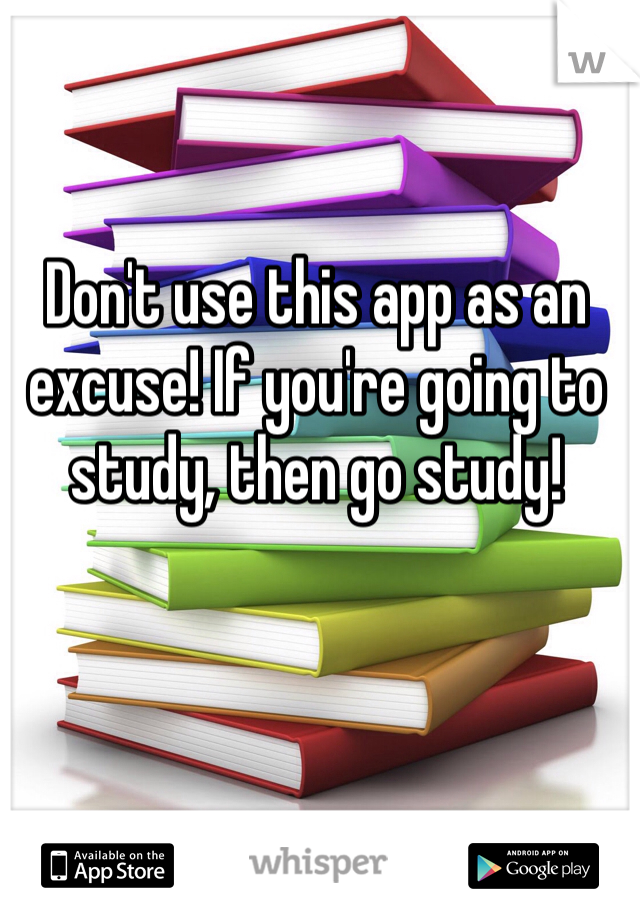 Don't use this app as an excuse! If you're going to study, then go study!