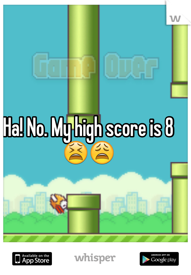 Ha! No. My high score is 8😫😩