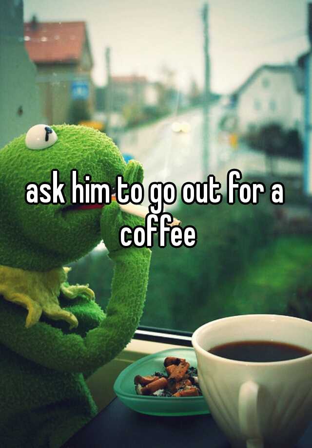 Can I Ask You Out For A Coffee