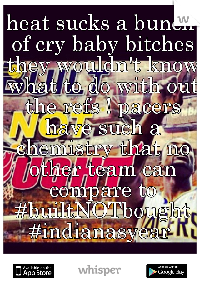 heat sucks a bunch of cry baby bitches they wouldn't know what to do with out the refs ! pacers have such a chemistry that no other team can compare to #builtNOTbought #indianasyear 