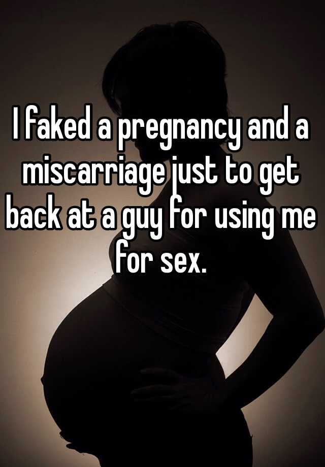 I faked a pregnancy and a miscarriage just to get back at a guy for using me for sex.