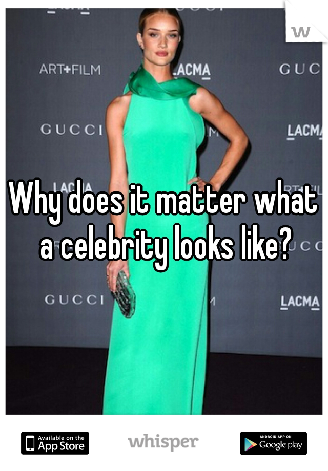 Why does it matter what a celebrity looks like?