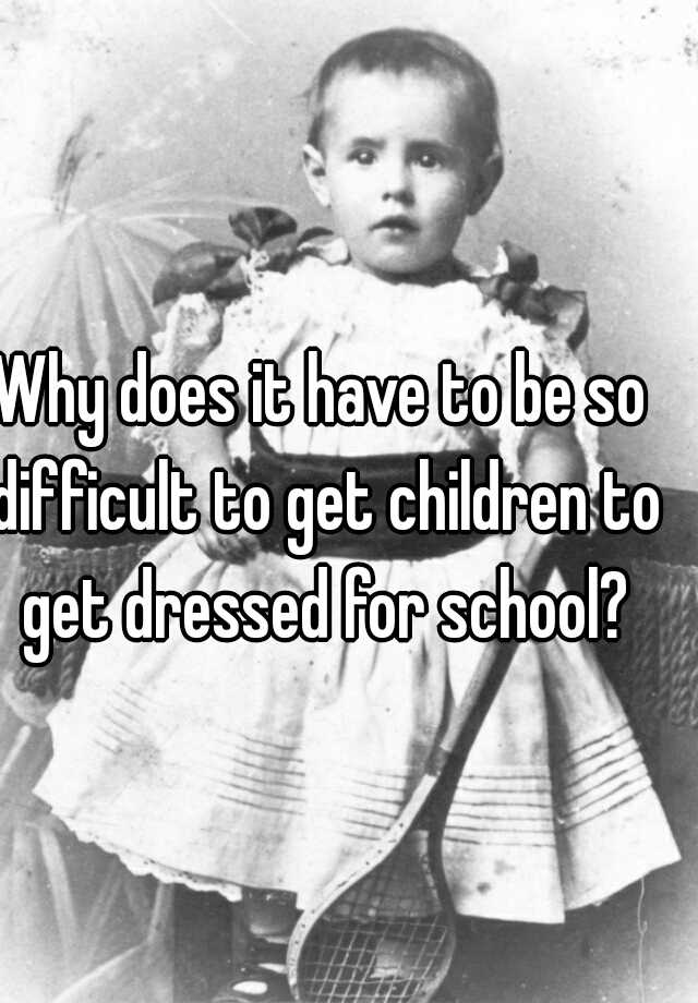 why-does-it-have-to-be-so-difficult-to-get-children-to-get-dressed-for