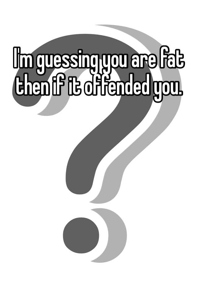 i-m-guessing-you-are-fat-then-if-it-offended-you