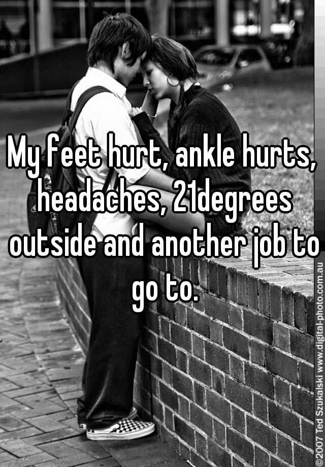 my-feet-hurt-ankle-hurts-headaches-21degrees-outside-and-another-job