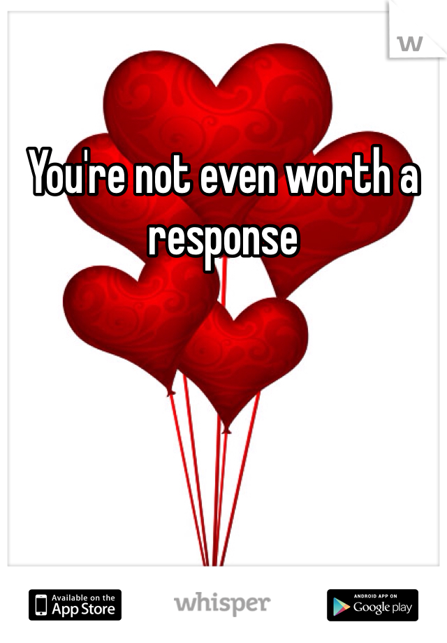 You're not even worth a response
