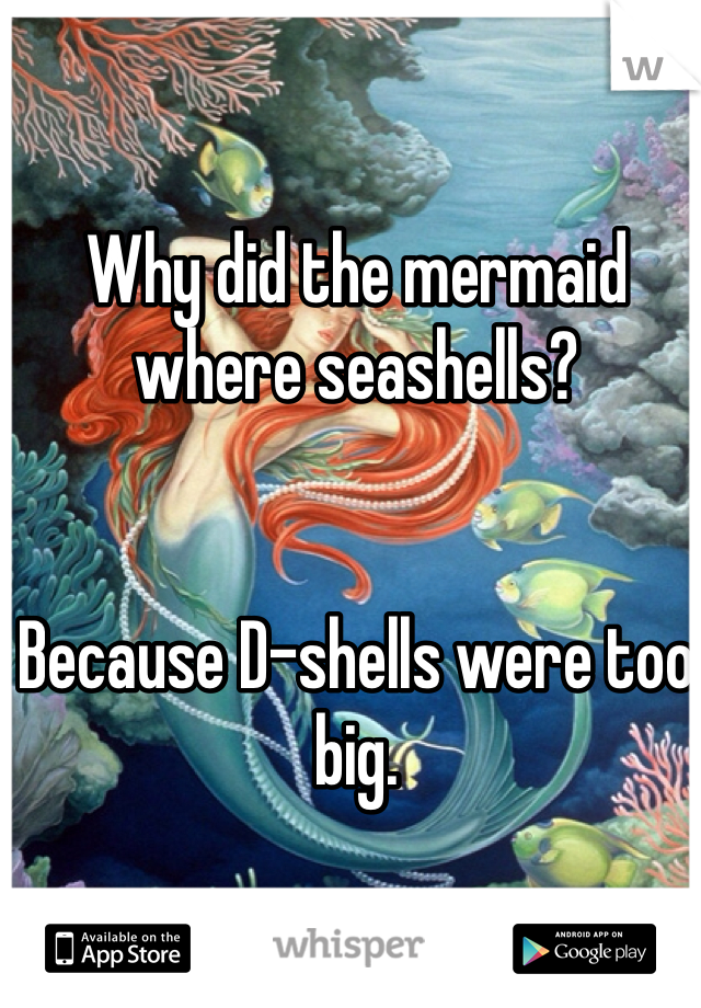 Why did the mermaid where seashells?


Because D-shells were too big. 