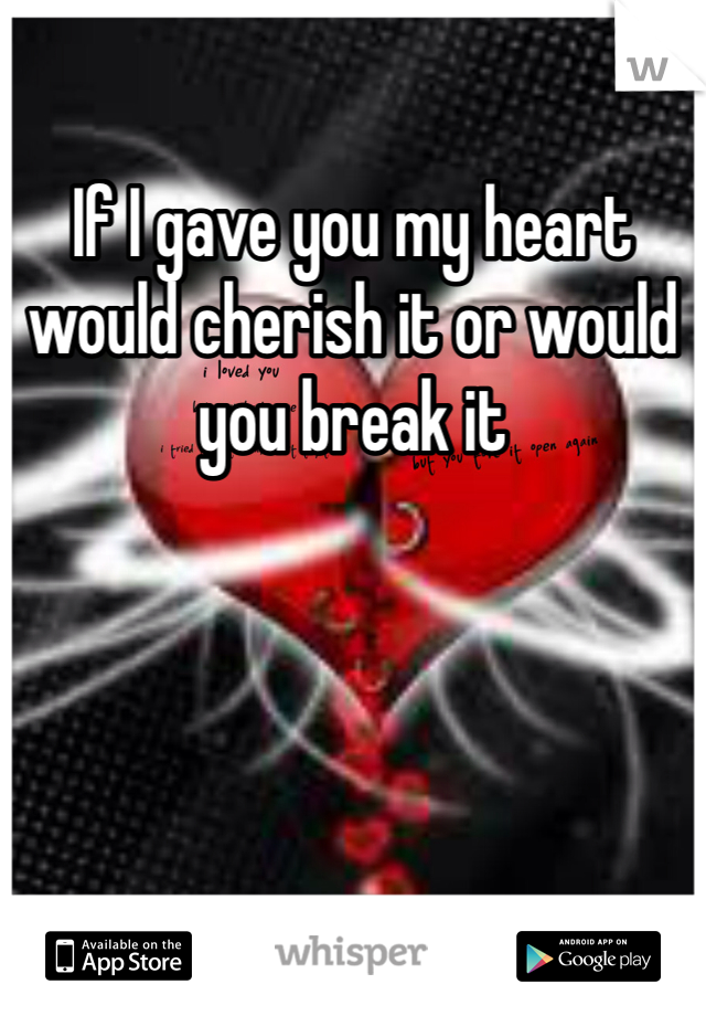 If i gave you my love would you take it If I Gave You My Heart Would Cherish It Or Would You Break It