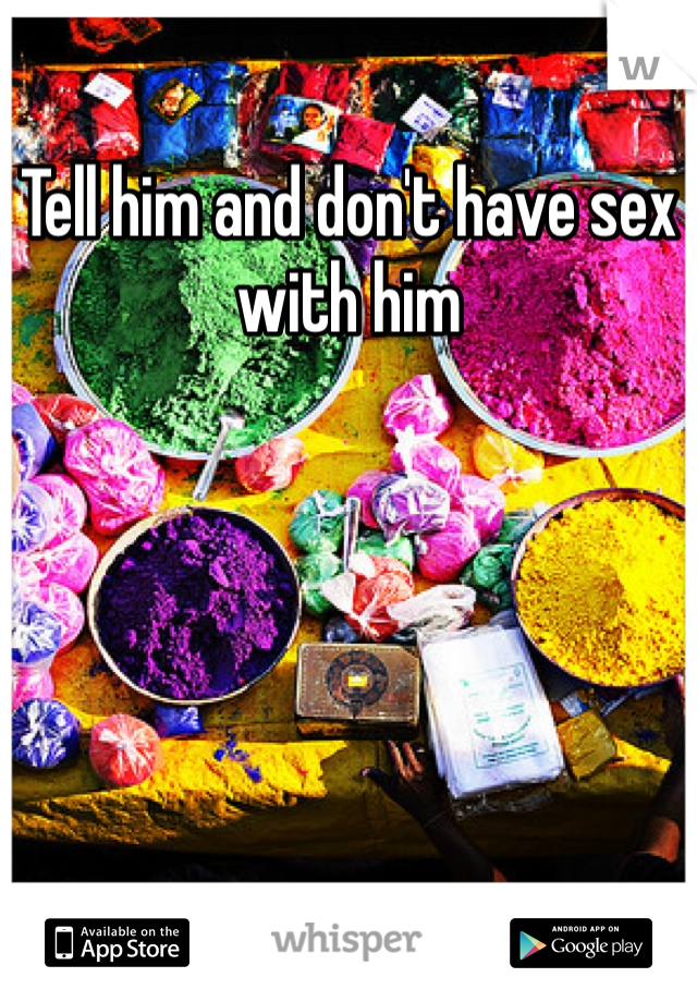 Tell him and don't have sex with him 