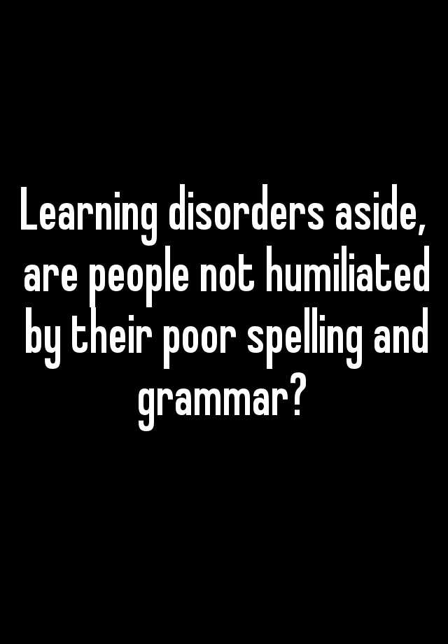 learning-disorders-aside-are-people-not-humiliated-by-their-poor