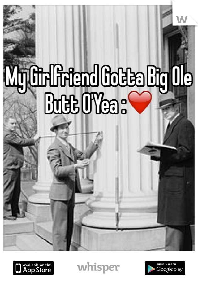 My Girlfriend Gotta Big Ole Butt O'Yea :❤️