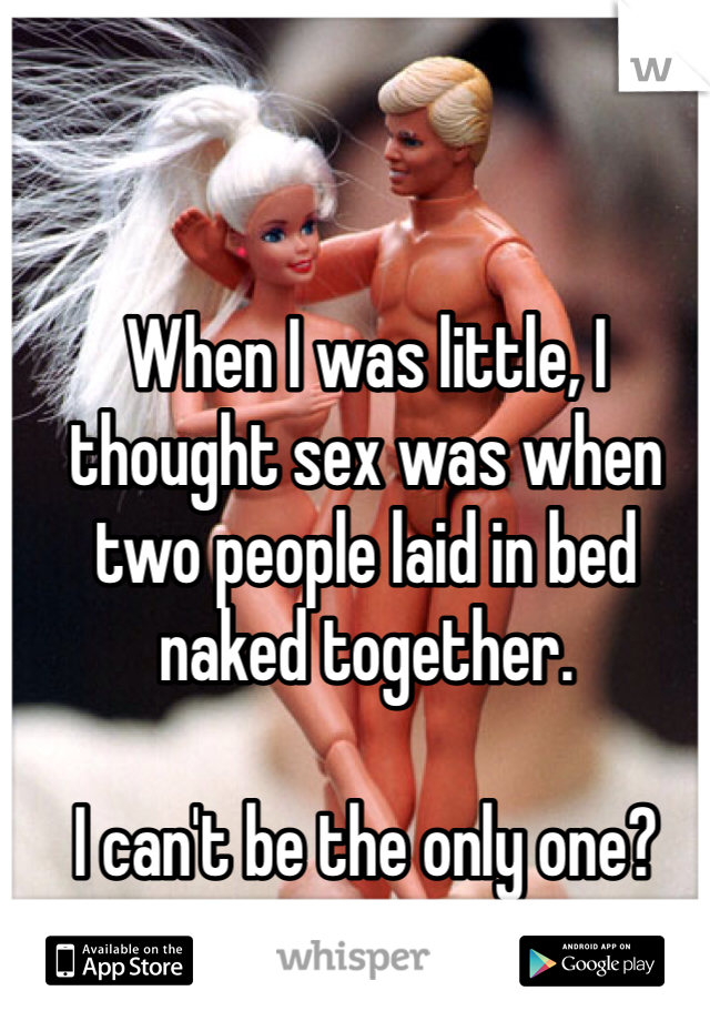 When I was little, I thought sex was when two people laid in bed naked together. 

I can't be the only one? 