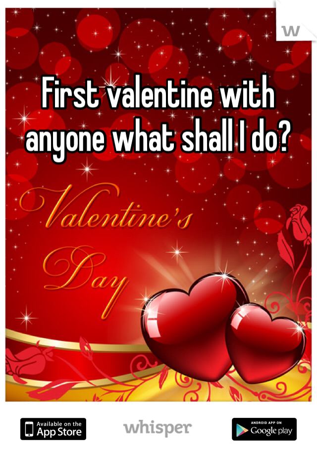 First valentine with anyone what shall I do?