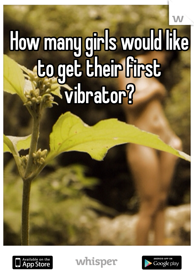 How many girls would like to get their first vibrator? 