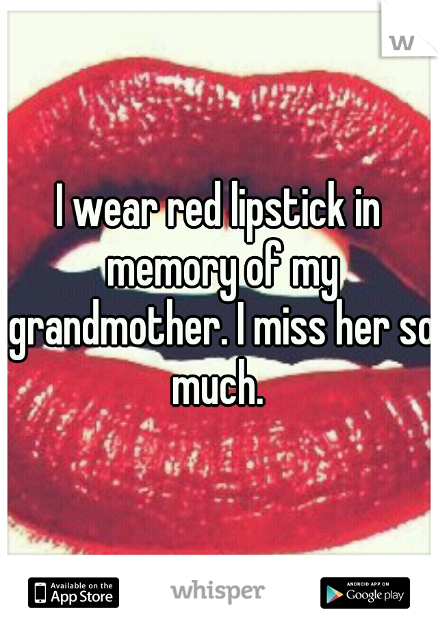 I wear red lipstick in memory of my grandmother. I miss her so much. 
