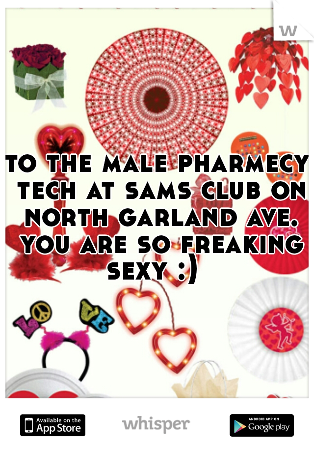 to the male pharmecy tech at sams club on north garland ave. you are so freaking sexy :)  